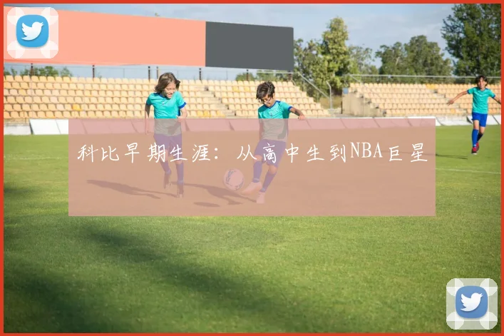 科比早期生涯:从高中生到NBA巨星
