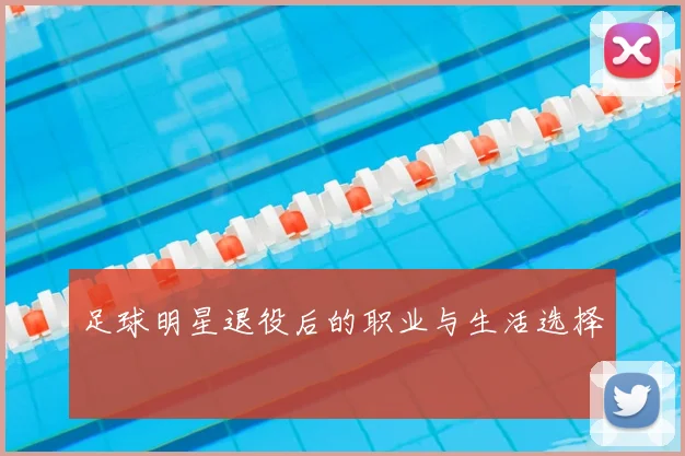 足球明星退役后的职业与生活选择
