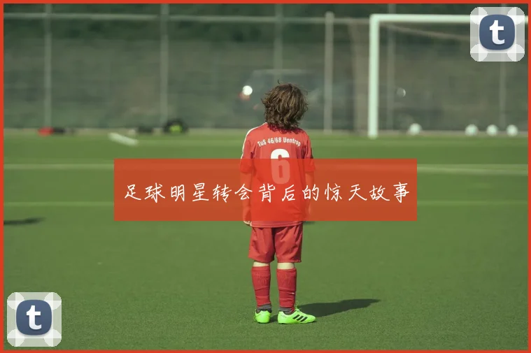 足球明星转会背后的惊天故事