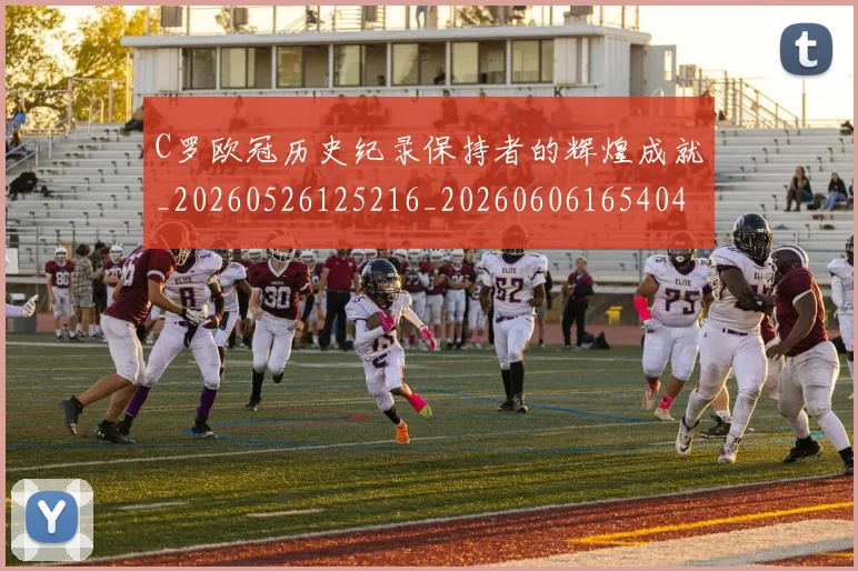 C罗欧冠历史纪录保持者的辉煌成就_20260526125216_20260606165404