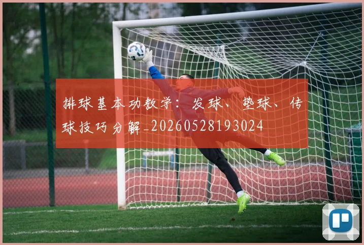 排球基本功教学:发球、垫球、传球技巧分解_20260528193024