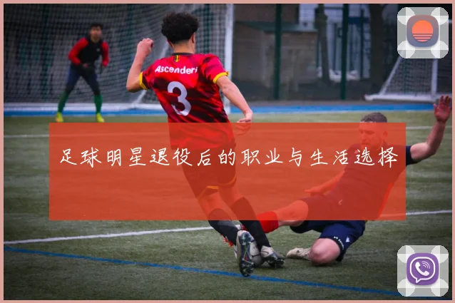 足球明星退役后的职业与生活选择