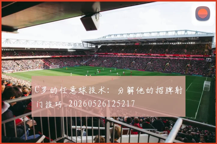 C罗的任意球技术:分解他的招牌射门技巧_20260526125217